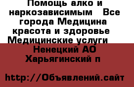 Помощь алко и наркозависимым - Все города Медицина, красота и здоровье » Медицинские услуги   . Ненецкий АО,Харьягинский п.